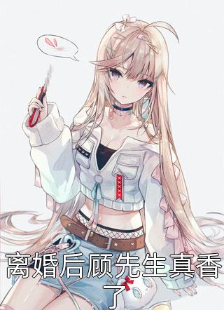 离婚后顾先生真香了