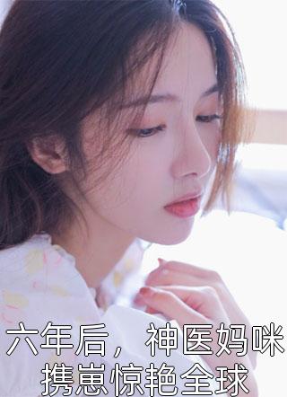 六年后，神医妈咪携崽惊艳全球