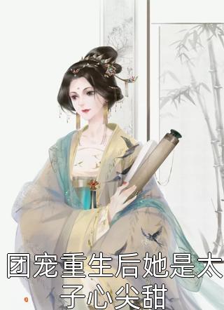 团宠重生后她是太子心尖甜