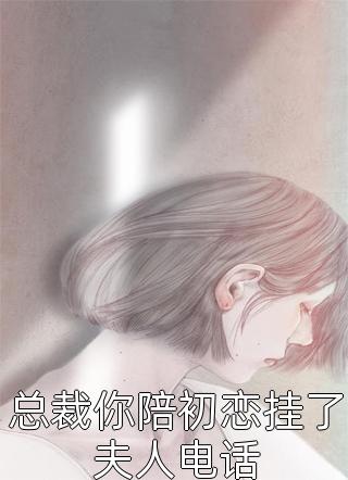 总裁你陪初恋挂了夫人电话