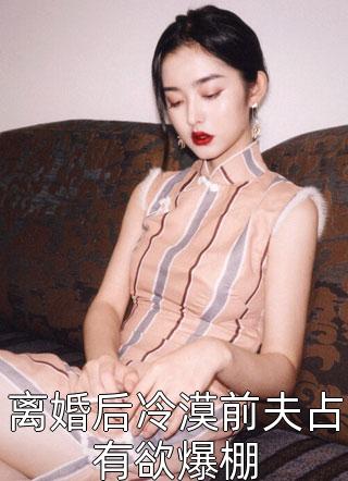 离婚后冷漠前夫占有欲爆棚