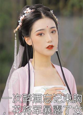 一次醉酒忘记束胸，花将军暴露了女儿身