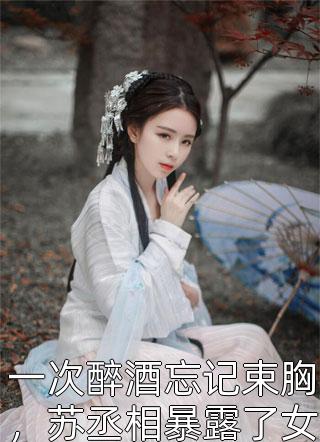 一次醉酒忘记束胸，苏丞相暴露了女儿身