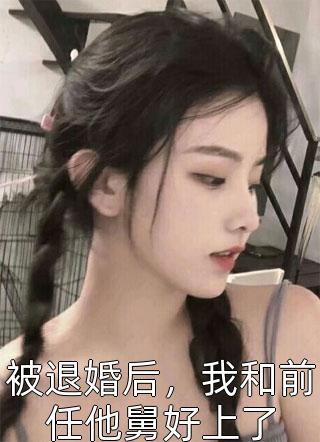 被退婚后，我和前任他舅好上了