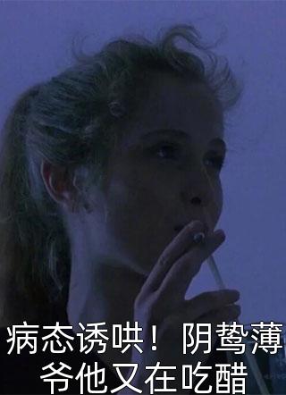 病态诱哄！阴鸷薄爷他又在吃醋