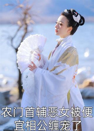 农门首辅恶女被便宜相公缠宠了