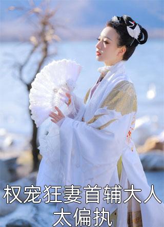 权宠狂妻首辅大人太偏执