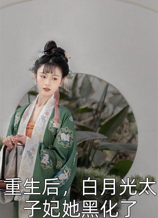 重生后，白月光太子妃她黑化了