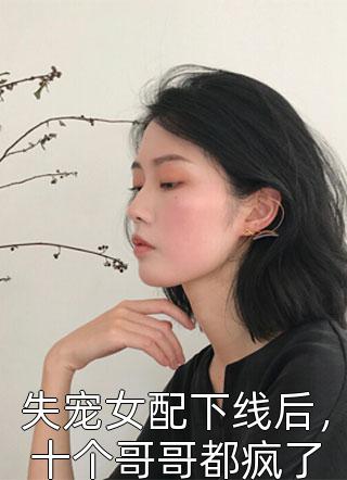 失宠女配下线后，十个哥哥都疯了