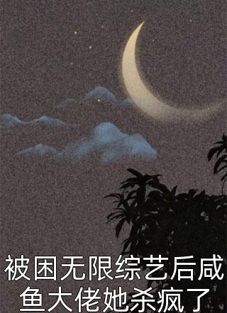 被困无限综艺后咸鱼大佬她杀疯了