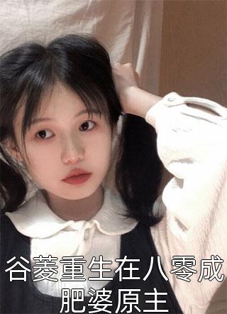 谷菱重生在八零成肥婆原主