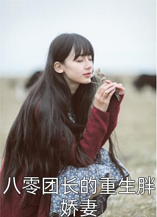 八零团长的重生胖娇妻