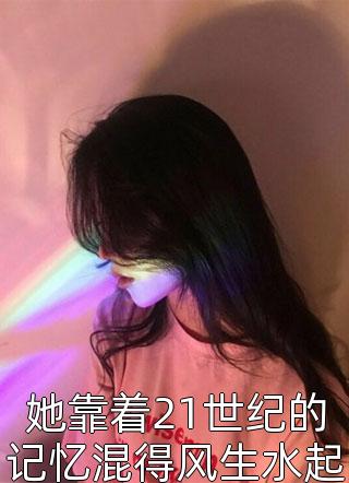 她靠着21世纪的记忆混得风生水起