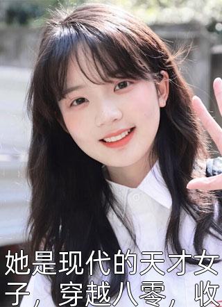 她是现代的天才女子，穿越八零，收获帅气老公