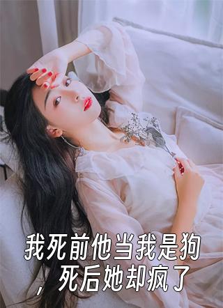 我死前他当我是狗，死后她却疯了