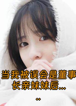 当我被误会是董事长亲妹妹后.....