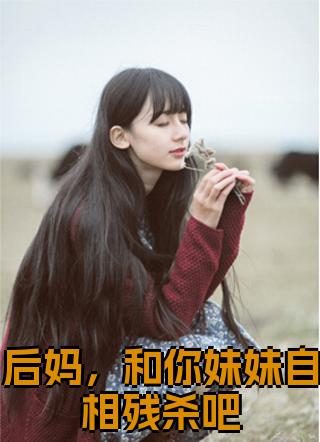 后妈和你妹妹自相残杀吧小说哪里看